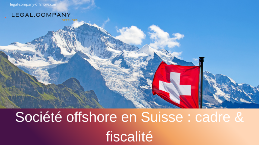 Société offshore en Suisse : cadre légal et avantages fiscaux