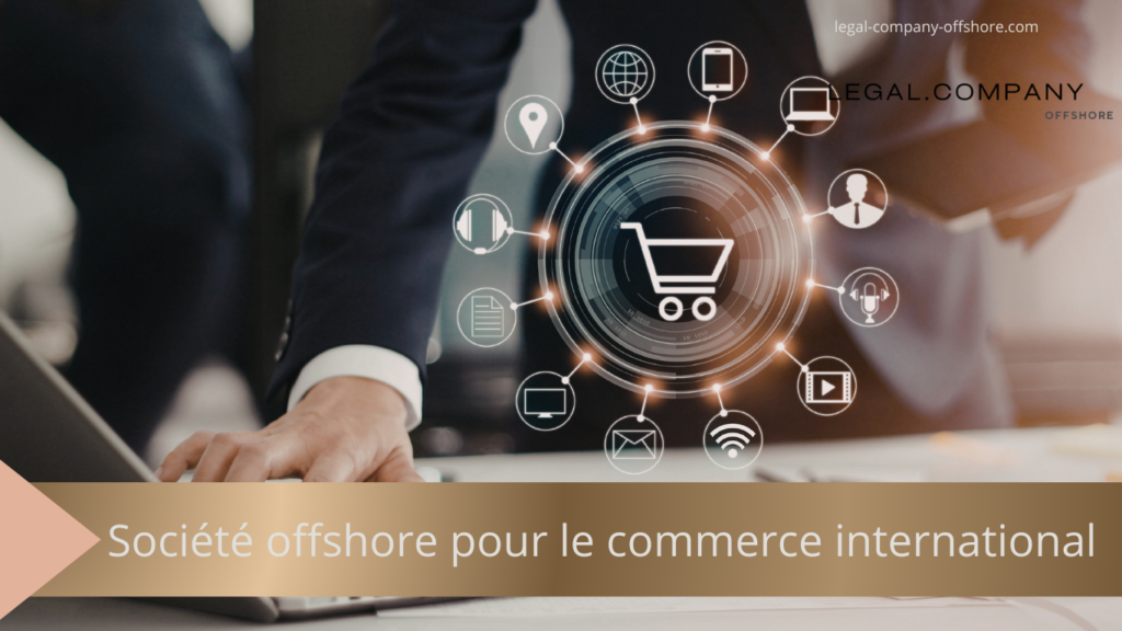 Société offshore pour le commerce international : avantages et structure
